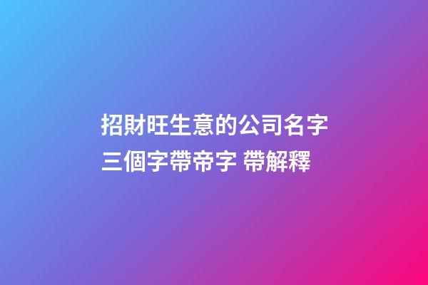 招財旺生意的公司名字三個字帶帝字 帶解釋-第1張-公司起名-玄機派